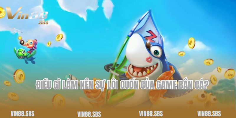 Điều gì làm nên sự lôi cuốn của game bắn cá?