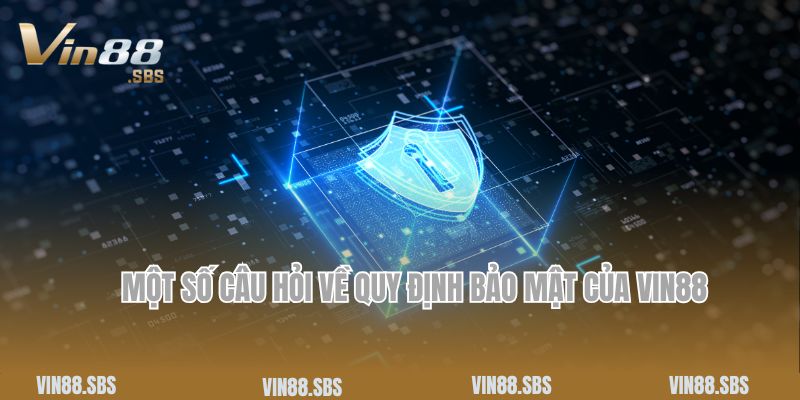 Chính Sách Bảo Mật 3 Một số câu hỏi về quy định bảo mật của Vin88