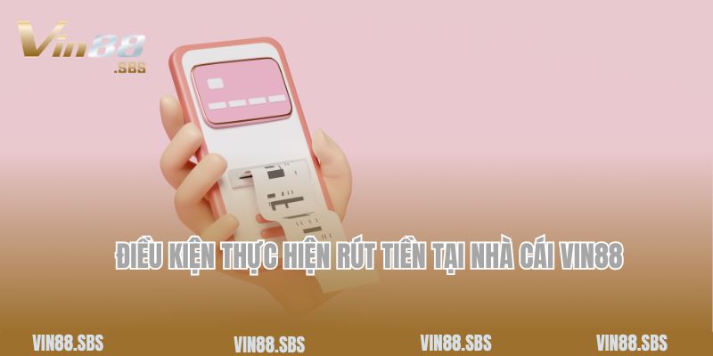 Điều kiện thực hiện rút tiền tại nhà cái Vin88