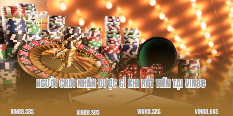 Người chơi nhận được gì khi rút tiền tại Vin88