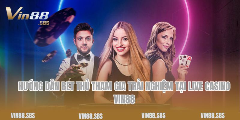 Hướng dẫn bet thủ tham gia trải nghiệm tại live casino Vin88