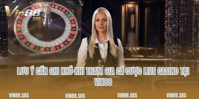 Một số lưu ý cần ghi nhớ khi tham gia cá cược live casino tại Vin88